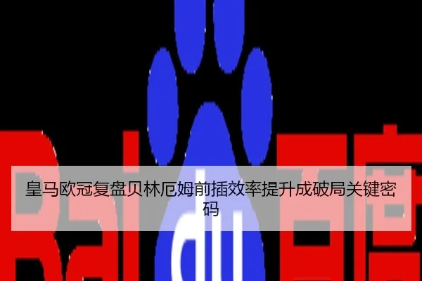 皇马欧冠复盘贝林厄姆前插效率提升成破局关键密码