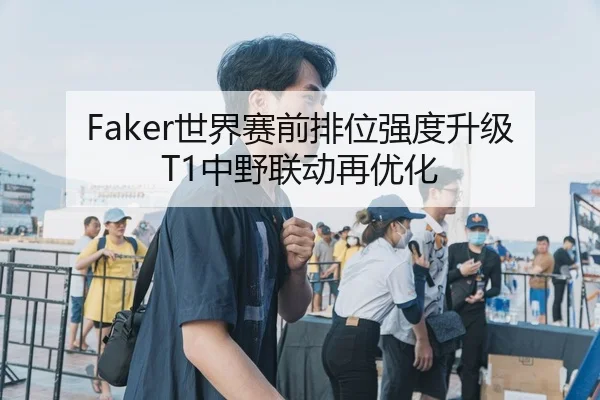 Faker世界赛前排位强度升级T1中野联动再优化