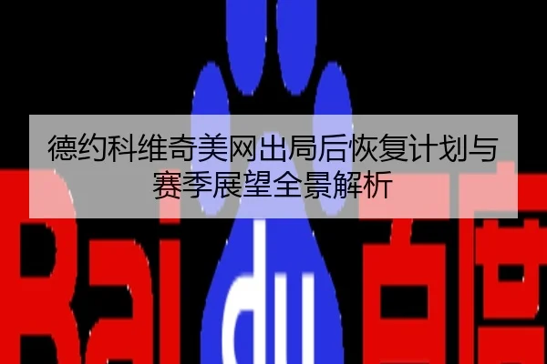 德约科维奇美网出局后恢复计划与赛季展望全景解析