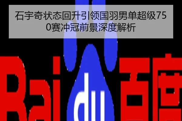 石宇奇状态回升引领国羽男单超级750赛冲冠前景深度解析